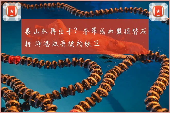 泰山队再出手？李昂或加盟顶替石柯 海港放弃续约铁卫